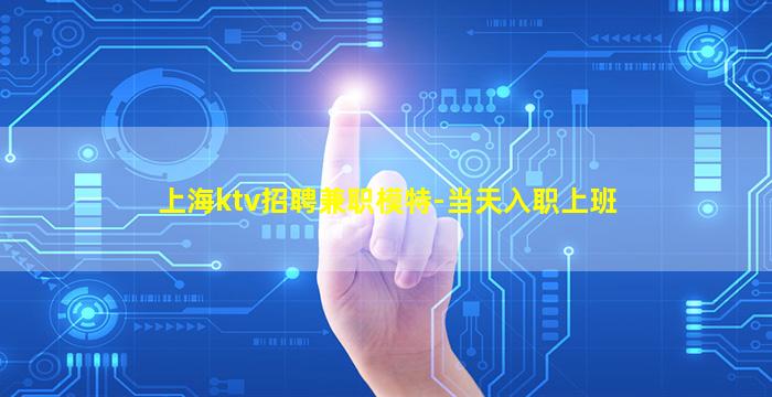 上海ktv招聘兼职模特-当天入职上班